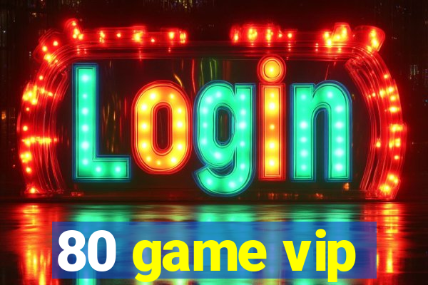 80 game vip